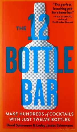 12-Bottle Bar, The: A Dozen Bottles. Hundreds of Cocktails. A New Way to Drink. - David Solmonson [KSIĄŻKA]