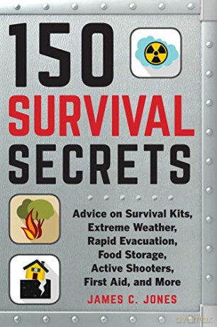 150 Survival Secrets: Everything You Need to Know to Get through the Worst: Advice on Survival Kits, Extreme Weather, Rapid Evacuation, Food Storage, Active Shooters, First Aid, and More - James C. Jones [KSIĄŻKA]