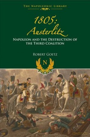 1805 Austerlitz: Napoleon and the Destruction of the Third Coalition - Robert Goetz [KSIĄŻKA]