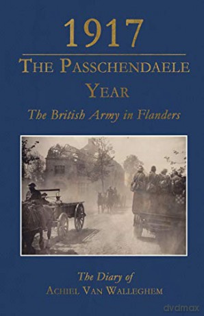 1917 the Passhendaele Year: The British Army in Flanders: The Diary of Achiel Van Walleghem - Achiel Van Walleghem [KSIĄŻKA]