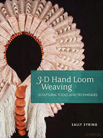 3-D Hand Loom Weaving: Sculptural Tools and Techniques - Sally Eyring [KSIĄŻKA]