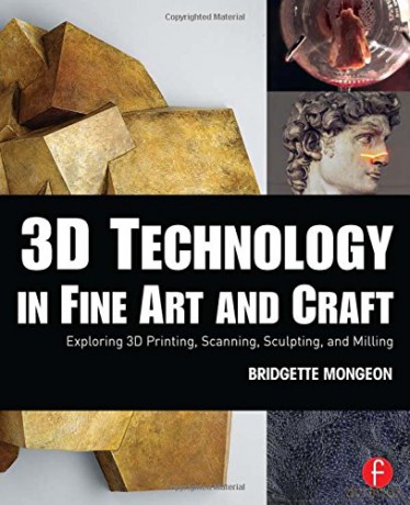 3D Technology in Fine Art and Craft: Exploring 3D Printing, Scanning, Sculpting and Milling - Bridgette Mongeon [KSIĄŻKA]