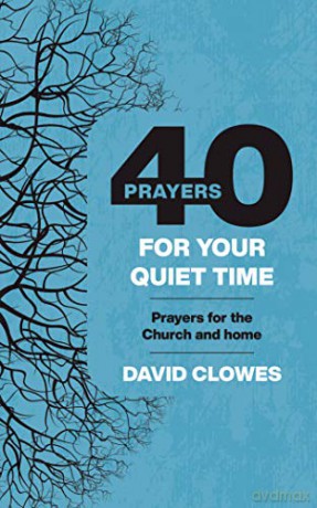 40 Prayers for your Quiet Time: Prayers for the Church and home - David Clowes [KSIĄŻKA]