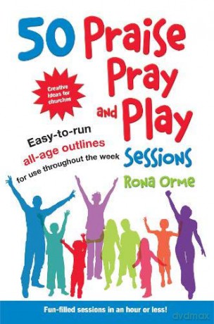 50 Praise, Pray and Play Sessions: Easy-to-run all-age outlines for use throughout the week - Rona Orme [KSIĄŻKA]