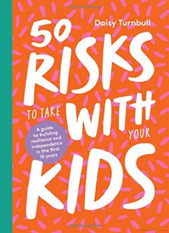 50 Risks to Take With Your Kids: A guide to building resilience and independence in the first 10 years - Daisy Turnbull [KSIĄŻKA]