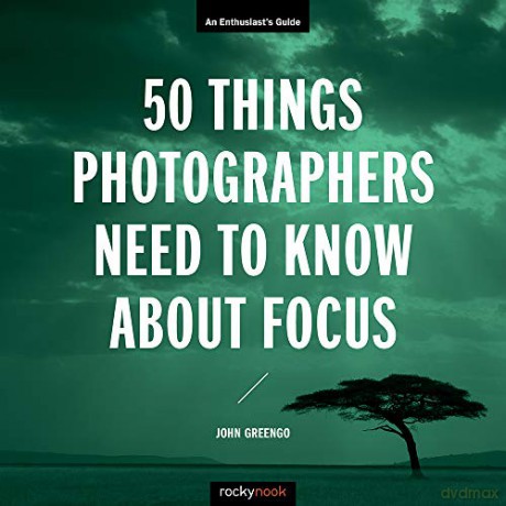 50 Things Photographers Need To Know About Focus: An Enthusiast's Guide - John Greengo [KSIĄŻKA]