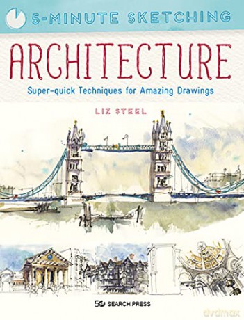 5-Minute Sketching: Architecture: Super-quick techniques for amazing drawings - Liz Steel [KSIĄŻKA]