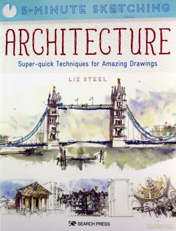 5-Minute Sketching: Architecture: Super-quick techniques for amazing drawings - Liz Steel [KSIĄŻKA]