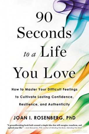 90 Seconds to a Life You Love: How to Master Your Difficult Feelings to Cultivate Lasting Confidence, Resilience, and Authenticity - Joan I. Rosenberg [KSIĄŻKA]