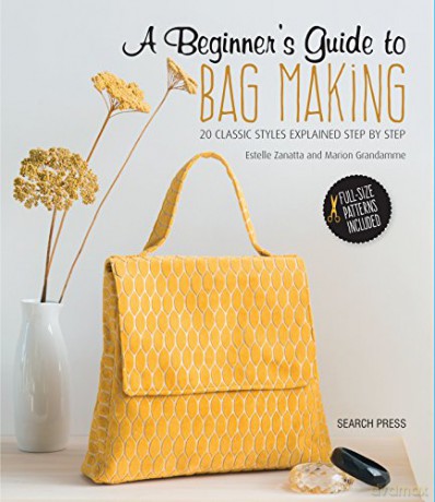 A Beginner's Guide to Bag Making: 20 classic styles explained step by step - Estelle Zanatta [KSIĄŻKA]