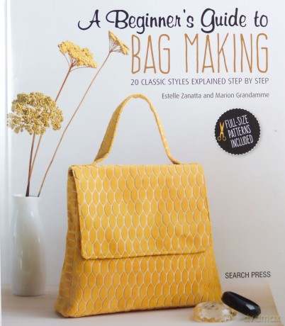 A Beginner's Guide to Bag Making: 20 classic styles explained step by step - Estelle Zanatta [KSIĄŻKA]