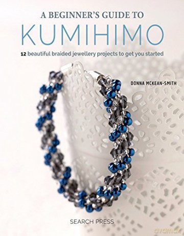 A Beginner's Guide to Kumihimo: 12 beautiful braided jewellery projects to get you started - Donna McKean-Smith [KSIĄŻKA]