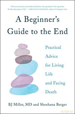 A Beginner's Guide to the End: Practical Advice for Living Life and Facing Death [KSIĄŻKA]