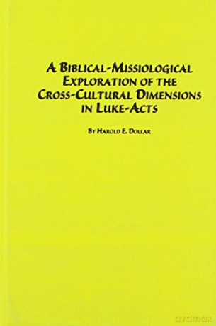 A Biblical-missiological Exploration of the Cross-cultural Dimensions in Luke-Acts (Distinguished Dissertations) - Harold E. Dollar [KSIĄŻKA]