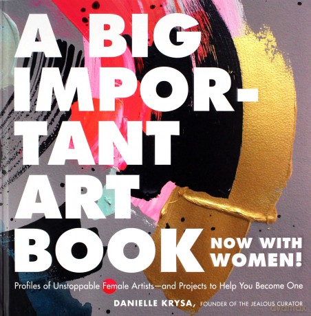 A Big Important Art Book (Now with Women): Profiles of Unstoppable Female Artists--And Projects to Help You Become One - Danielle Krysa [KSIĄŻKA]