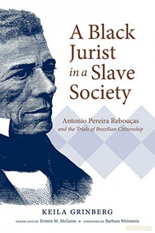 A Black Jurist in a Slave Society: Antonio Pereira Rebouças and the Trials of Brazilian Citizenship (Latin America in Translation/en Traducción/em Traduçao) [KSIĄŻKA]