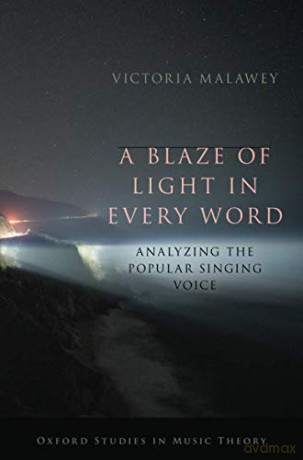 A Blaze of Light in Every Word: Analyzing the Popular Singing Voice: Analyzing the Popular Singing Voice (Oxford Studies in Music Theory) - Victoria Malawey [KSIĄŻKA]