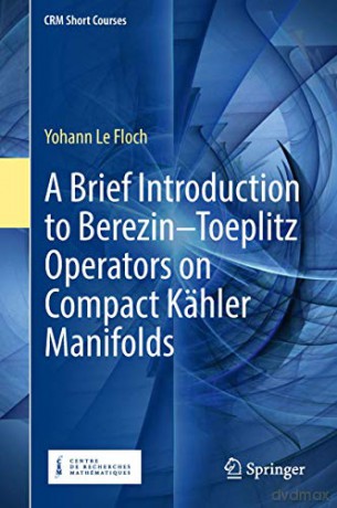 A Brief Introduction to Berezin-Toeplitz Operators on Compact Kähler Manifolds (CRM Short Courses) - Yohann Le Floch [KSIĄŻKA]