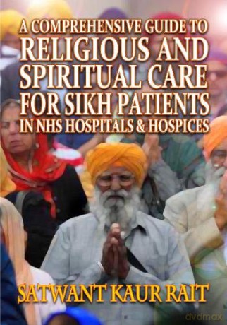 A Comprehensive Guide to Religious and Spiritual Care for Sikh Patients in NHS Hospitals and Hospices - Satwant Kaur Rait [KSIĄŻKA]