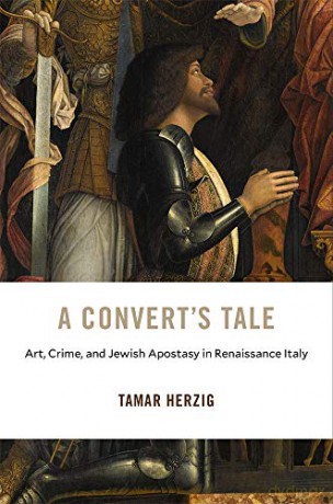 A Convert's Tale: Art, Crime, and Jewish Apostasy in Renaissance Italy: 23 (I Tatti Studies in Italian Renaissance History) - Tamar Herzig [KSIĄŻKA]