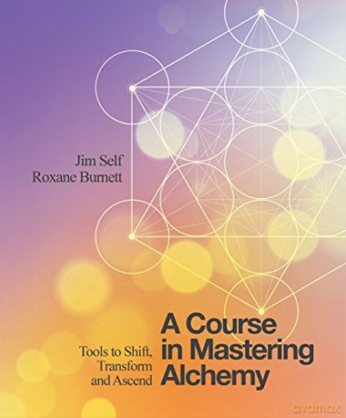 A Course in Mastering Alchemy: The Tools to Help You Shift, Transform and Ascend: Tools to Shift, Transform and Ascend - Jim Self [KSIĄŻKA]