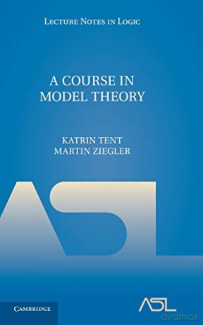 A Course in Model Theory: 40 (Lecture Notes in Logic, Series Number 40) - Katrin Tent [KSIĄŻKA]