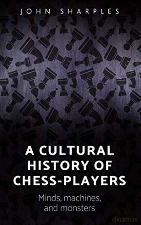A Cultural History of Chess-Players: Minds, Machines, and Monsters - John Sharples [KSIĄŻKA]