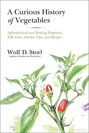 A Curious History of Vegetables: Aphrodisiacal and Healing Properties, Folk Tales, Garden Tips, and Recipes - Wolf Storl [KSIĄŻKA]