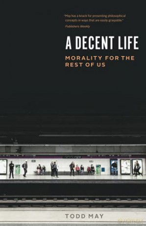A Decent Life: Morality for the Rest of Us - Todd May [KSIĄŻKA]