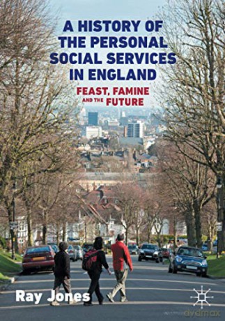 A History of the Personal Social Services in England: Feast, Famine and the Future - Ray Jones [KSIĄŻKA]