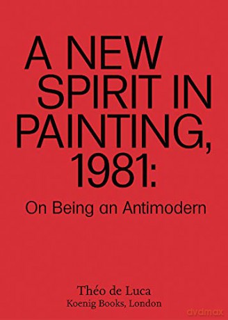 A New Spirit in Painting, 1981: On Being an Antimodern - Théo de Luca [KSIĄŻKA]