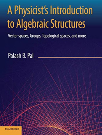 A Physicist's Introduction to Algebraic Structures: Vector Spaces, Groups, Topological Spaces and More - Palash B. Pal [KSIĄŻKA]