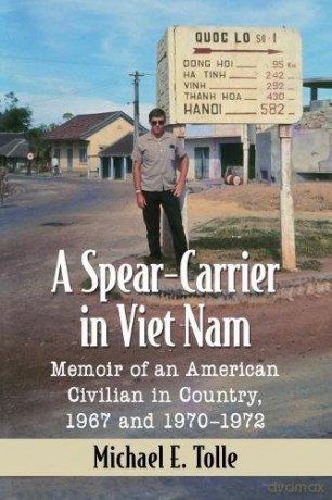 A Spear-Carrier in Viet Nam: Memoir of an American Civilian in Country, 1967 and 1970-1972 - Michael E. Tolle [KSIĄŻKA]