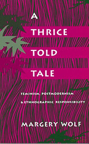 A Thrice-Told Tale: Feminism, Postmodernism, and Ethnographic Responsibility - Margery Wolf [KSIĄŻKA]