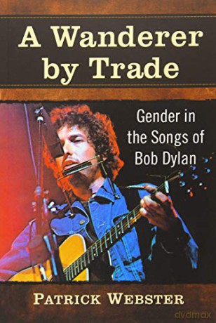 A Wanderer by Trade: Gender in the Songs of Bob Dylan - Patrick Webster [KSIĄŻKA]
