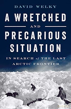 A Wretched and Precarious Situation: In Search of the Last Arctic Frontier - David Welky [KSIĄŻKA]