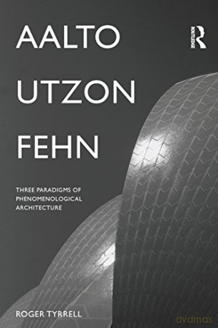 Aalto, Utzon, Fehn: Three Paradigms of Phenomenological Architecture - Roger Tyrrell [KSIĄŻKA]