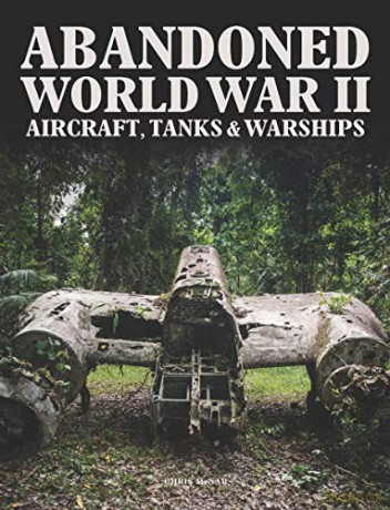 Abandoned World War II Aircraft, Tanks and Warships [Abandoned series] - Chris McNab [KSIĄŻKA]