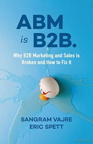 ABM is B2B.: Why B2B Marketing and Sales is Broken and How to Fix it - Sangram Vajre [KSIĄŻKA]