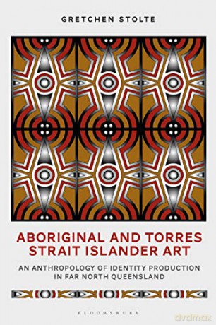 Aboriginal and Torres Strait Islander Art: An Anthropology of Identity Production in Far North Queensland - Gretchen M. Stolte [KSIĄŻKA]