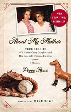 About My Mother: True Stories of a Horse-Crazy Daughter and Her Baseball-Obsessed Mother: A Memoir - Peggy Rowe [KSIĄŻKA]