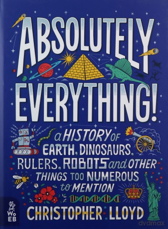 Absolutely Everything!: A History of Earth, Dinosaurs, Rulers, Robots and Other Things Too Numerous to Mention: 1 - Christopher Lloyd [KSIĄŻKA]