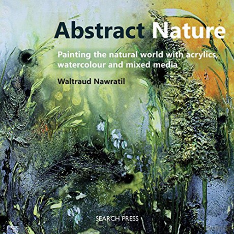 Abstract Nature: Painting the natural world with acrylics, watercolour and mixed media - Waltraud Nawratil [KSIĄŻKA]