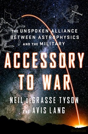 Accessory to War: The Unspoken Alliance Between Astrophysics and the Military - Neil Degrasse Tyson [KSIĄŻKA]