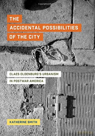 Accidental Possibilities of the City: Claes Oldenburg's Urbanism in Postwar America [KSIĄŻKA]