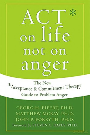 Act on Life Not on Anger: The New Acceptance and Commitment Therapy Guide to Problem Anger - Georg H. Eifert [KSIĄŻKA]