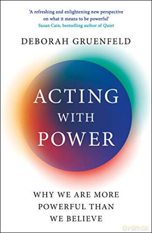 Acting with Power: Why We Are More Powerful than We Believe - Deborah Gruenfeld [KSIĄŻKA]