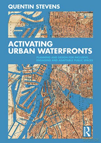 Activating Urban Waterfronts: Planning and Design for Inclusive, Engaging and Adaptable Public Spaces - Quentin Stevens [KSIĄŻKA]