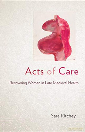 Acts of Care: Recovering Women in Late Medieval Health - Sara Ritchey [KSIĄŻKA]