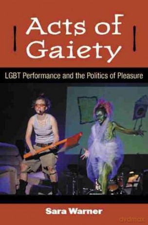 Acts of Gaiety: LGBT Performance and the Politics of Pleasure (Triangulations: Lesbian/Gay/Queer Theater/Drama/Performance) - Sara Warner [KSIĄŻKA]